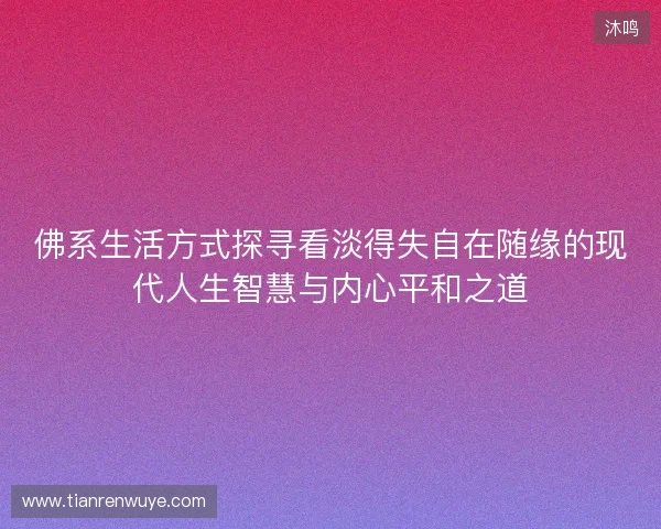 佛系生活方式探寻看淡得失自在随缘的现代人生智慧与内心平和之道