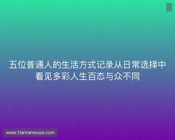 五位普通人的生活方式记录从日常选择中看见多彩人生百态与众不同