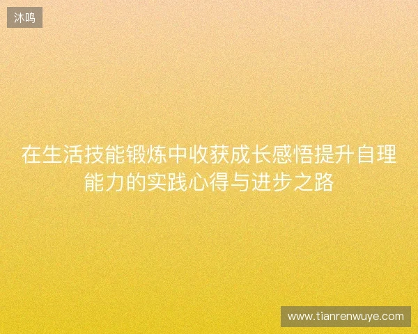 在生活技能锻炼中收获成长感悟提升自理能力的实践心得与进步之路 在生活技能锻炼中收获成长感悟提升自理能力的实践心得与进步之路