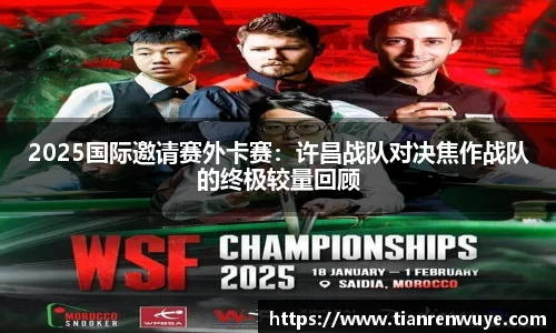 2025国际邀请赛外卡赛：许昌战队对决焦作战队的终极较量回顾