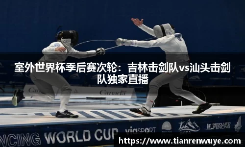室外世界杯季后赛次轮：吉林击剑队vs汕头击剑队独家直播