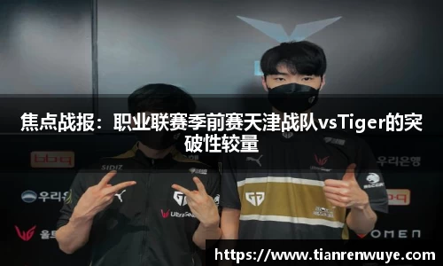 焦点战报：职业联赛季前赛天津战队vsTiger的突破性较量