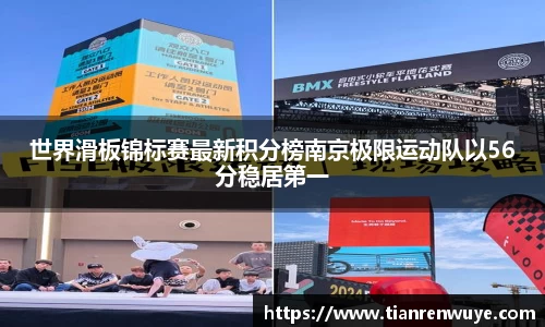 世界滑板锦标赛最新积分榜南京极限运动队以56分稳居第一