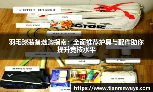 羽毛球装备选购指南：全面推荐护具与配件助你提升竞技水平