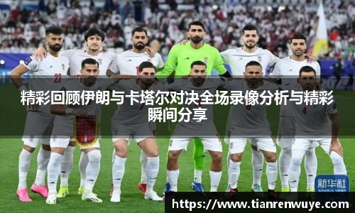 精彩回顾伊朗与卡塔尔对决全场录像分析与精彩瞬间分享