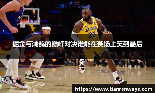 掘金与鸿鹄的巅峰对决谁能在赛场上笑到最后