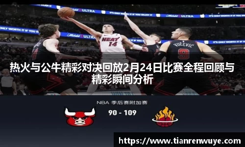 热火与公牛精彩对决回放2月24日比赛全程回顾与精彩瞬间分析