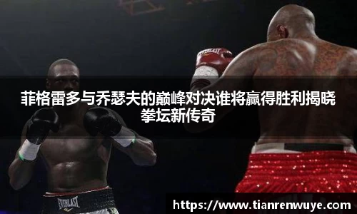 菲格雷多与乔瑟夫的巅峰对决谁将赢得胜利揭晓拳坛新传奇